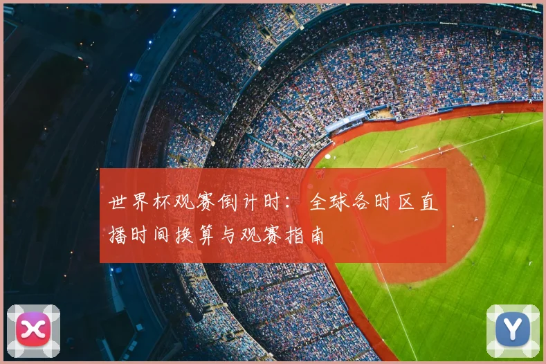 世界杯观赛倒计时：全球各时区直播时间换算与观赛指南